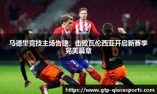 马德里竞技主场告捷，击败瓦伦西亚开启新赛季完美篇章