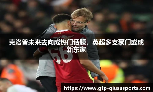 克洛普未来去向成热门话题，英超多支豪门或成新东家