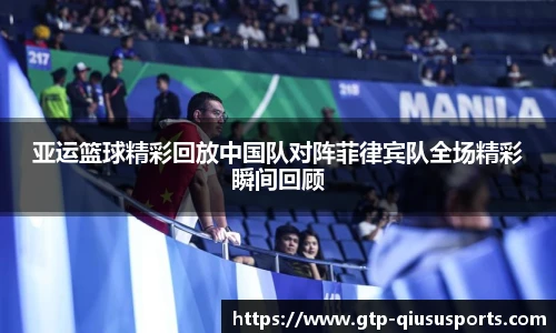亚运篮球精彩回放中国队对阵菲律宾队全场精彩瞬间回顾