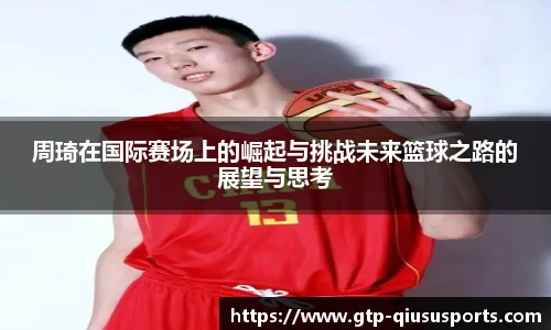 周琦在国际赛场上的崛起与挑战未来篮球之路的展望与思考