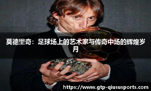 莫德里奇：足球场上的艺术家与传奇中场的辉煌岁月